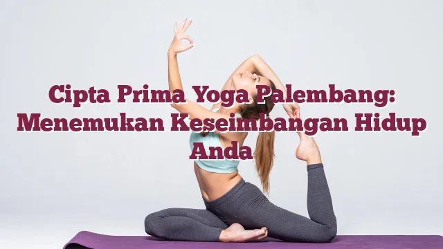 Cipta Prima Yoga Palembang: Menemukan Keseimbangan Hidup Anda