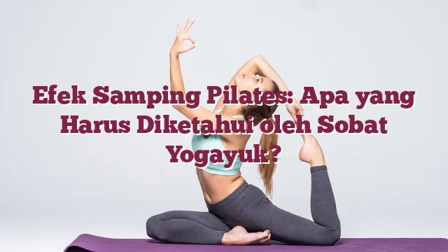 Efek Samping Pilates: Apa yang Harus Diketahui oleh Sobat Yogayuk?