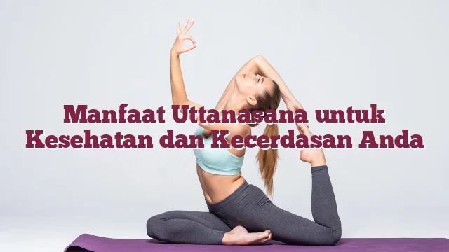 Manfaat Uttanasana untuk Kesehatan dan Kecerdasan Anda