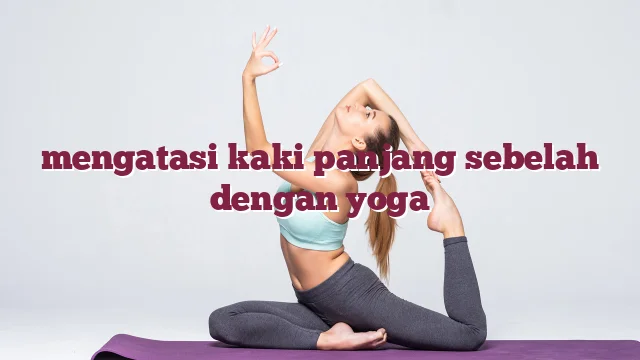 mengatasi kaki panjang sebelah dengan yoga