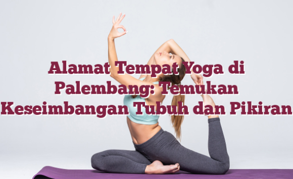 Alamat Tempat Yoga di Palembang: Temukan Keseimbangan Tubuh dan Pikiran
