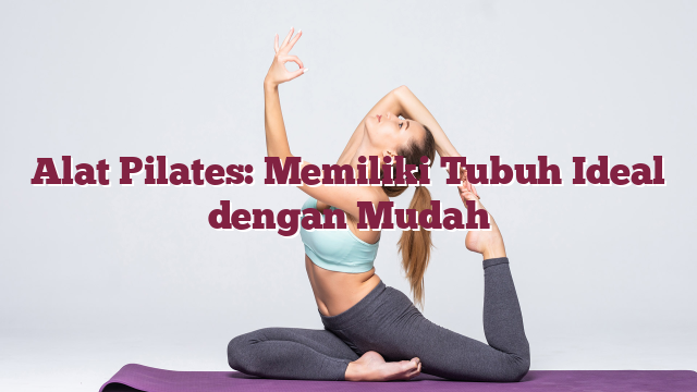Alat Pilates: Memiliki Tubuh Ideal dengan M...