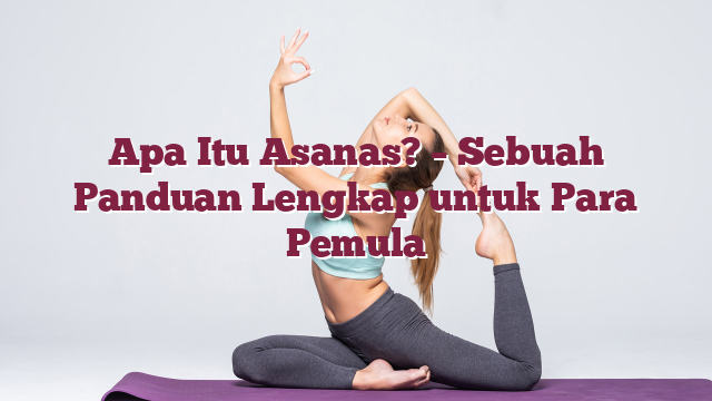 Apa Itu Asanas? – Sebuah Panduan Leng...