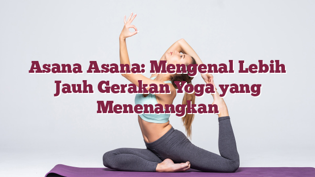 Asana Asana: Mengenal Lebih Jauh Gerakan Yoga yang Menenangkan