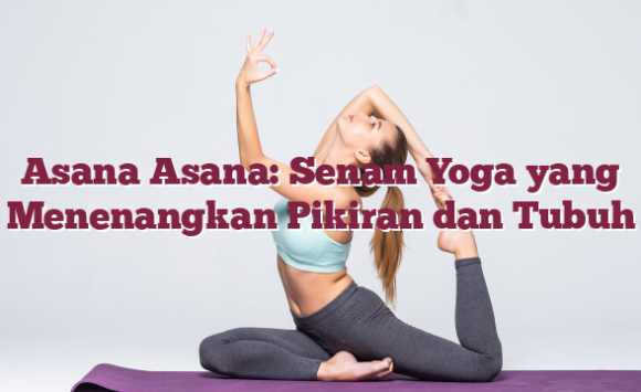 Asana Asana: Senam Yoga yang Menenangkan Pikiran dan Tubuh
