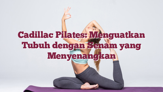 Cadillac Pilates: Menguatkan Tubuh dengan S...