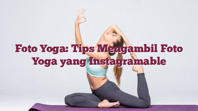 Foto Yoga: Tips Mengambil Foto Yoga yang Instagramable