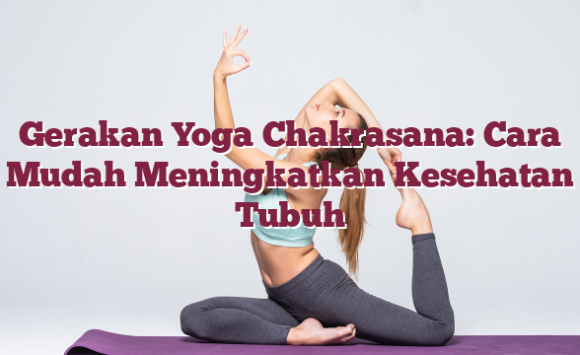 Gerakan Yoga Chakrasana: Cara Mudah Meningkatkan Kesehatan Tubuh