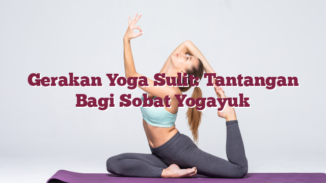 Gerakan Yoga Sulit: Tantangan Bagi Sobat Yo...