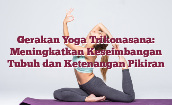 Gerakan Yoga Trikonasana: Meningkatkan Keseimbangan Tubuh dan Ketenangan Pikiran