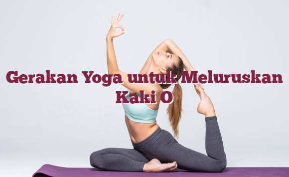 Gerakan Yoga untuk Meluruskan Kaki O