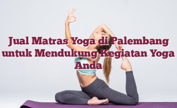 Jual Matras Yoga di Palembang untuk Mendukung Kegiatan Yoga Anda