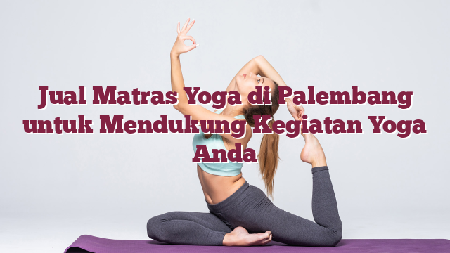 Jual Matras Yoga di Palembang untuk Mendukung Kegiatan Yoga Anda