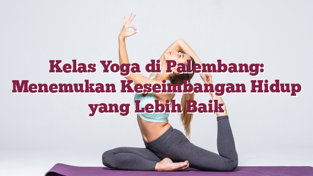 Kelas Yoga di Palembang: Menemukan Keseimba...