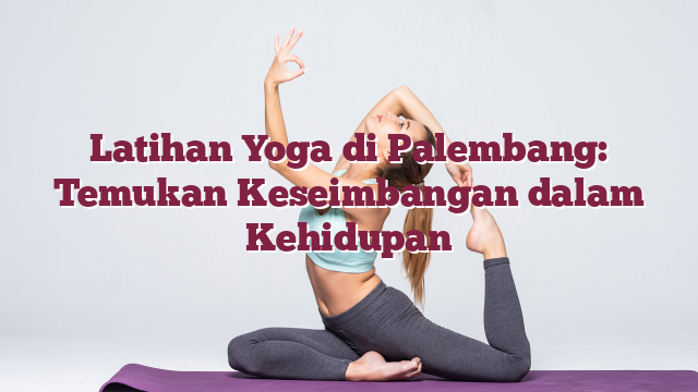 Latihan Yoga di Palembang: Temukan Keseimba...