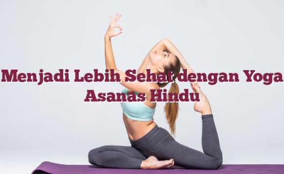 Menjadi Lebih Sehat dengan Yoga Asanas Hindu