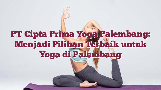 PT Cipta Prima Yoga Palembang: Menjadi Pilihan Terbaik untuk Yoga di Palembang