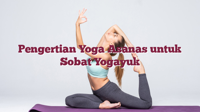 Pengertian Yoga Asanas untuk Sobat Yogayuk