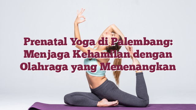Prenatal Yoga di Palembang: Menjaga Kehamilan dengan Olahraga yang Menenangkan
