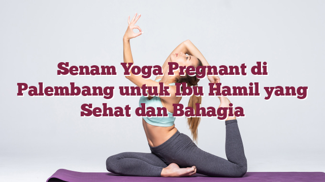 Senam Yoga Pregnant di Palembang untuk Ibu ...