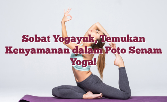 Sobat Yogayuk, Temukan Kenyamanan dalam Poto Senam Yoga!