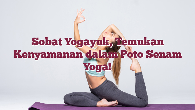 Sobat Yogayuk, Temukan Kenyamanan dalam Poto Senam Yoga!