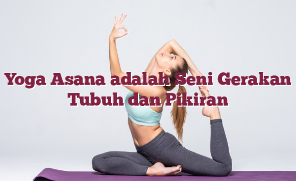 Yoga Asana adalah Seni Gerakan Tubuh dan Pikiran