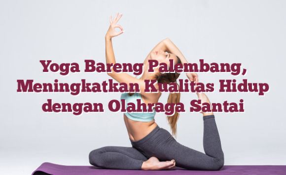 Yoga Bareng Palembang, Meningkatkan Kualitas Hidup dengan Olahraga Santai