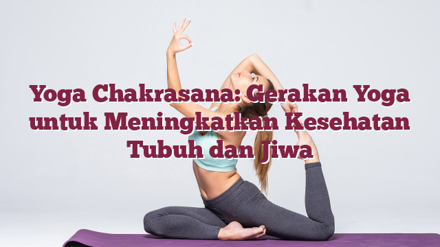 Yoga Chakrasana: Gerakan Yoga untuk Meningkatkan Kesehatan Tubuh dan Jiwa