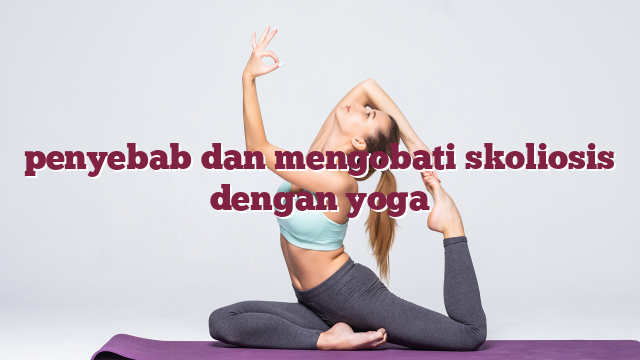 penyebab dan mengobati skoliosis dengan yoga